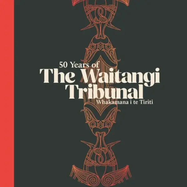 Book_cover_of_Whakamana_i_te_Tiriti.webp 50 Years of The Waitangi Tribunal – Whakamana i Te Tiriti